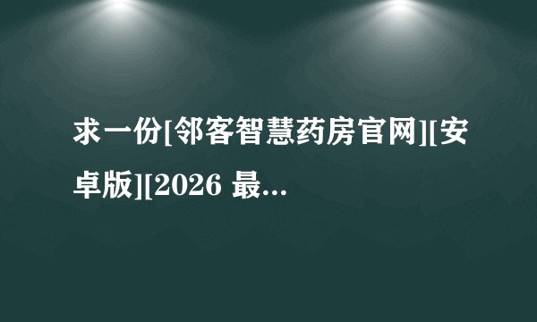 求一份[邻客智慧药房官网][安卓版][2026 最新版][休闲益智完整版百度网盘链接获取