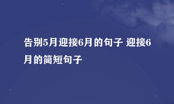告别5月迎接6月的句子 迎接6月的简短句子