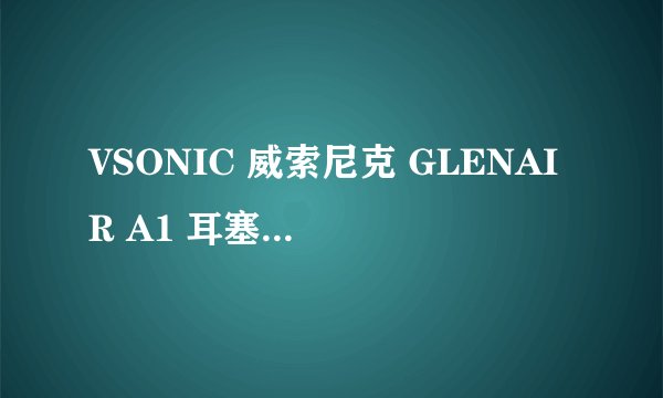 VSONIC 威索尼克 GLENAIR A1 耳塞式耳机-购买最佳价格