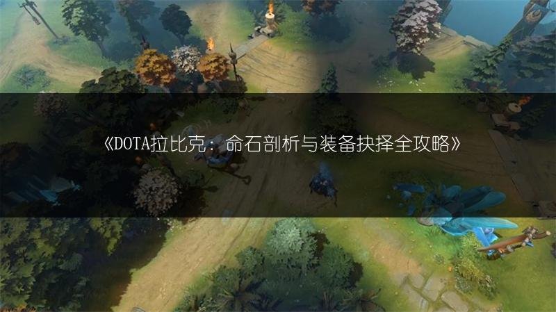DOTA拉比克：命石剖析与装备抉择全攻略