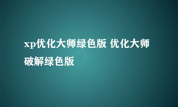 xp优化大师绿色版 优化大师破解绿色版