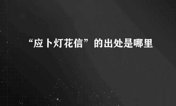 “应卜灯花信”的出处是哪里