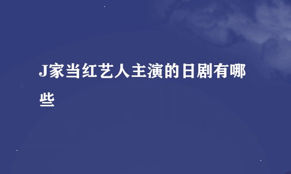 J家当红艺人主演的日剧有哪些
