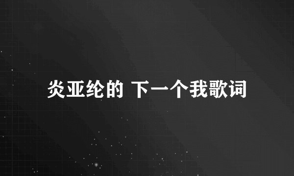 炎亚纶的 下一个我歌词