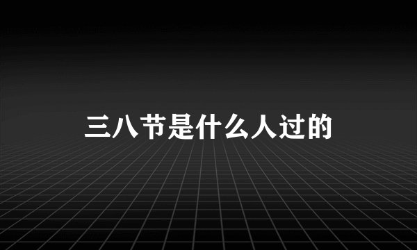 三八节是什么人过的