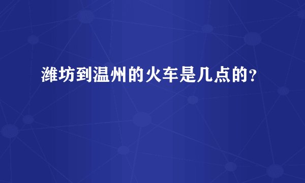潍坊到温州的火车是几点的？