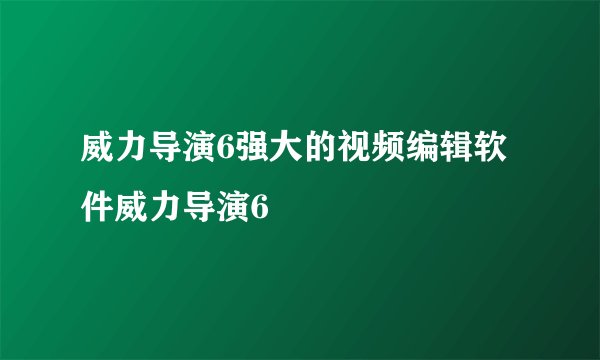 威力导演6强大的视频编辑软件威力导演6