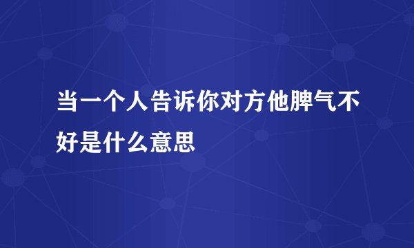 当一个人告诉你对方他脾气不好是什么意思