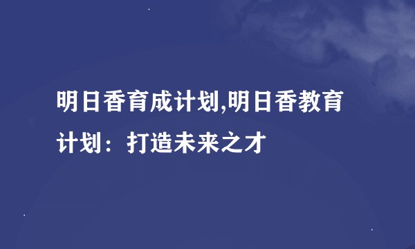 明日香育成计划,明日香教育计划：打造未来之才