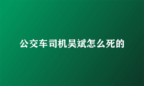 公交车司机吴斌怎么死的