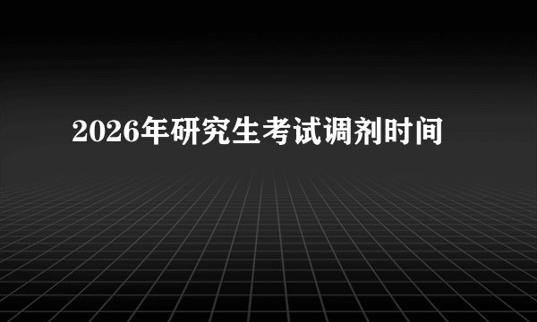 2026年研究生考试调剂时间