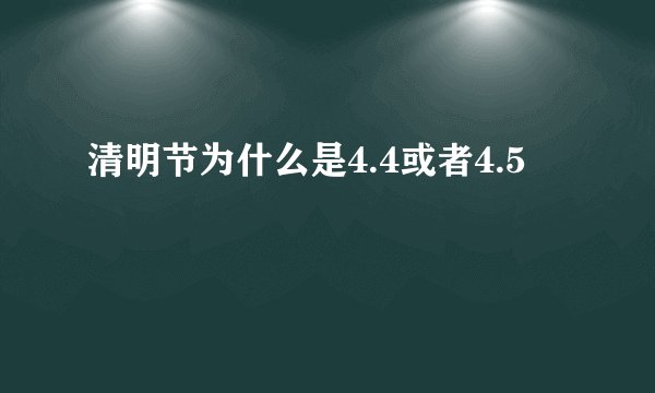 清明节为什么是4.4或者4.5
