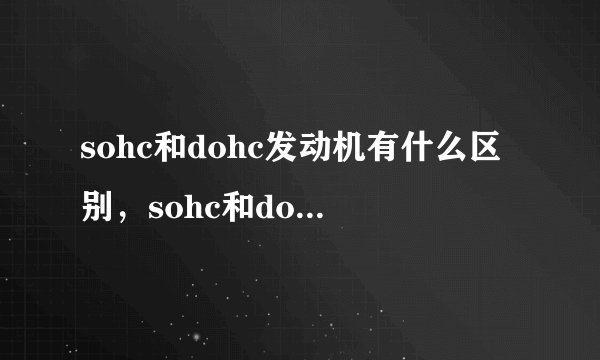 sohc和dohc发动机有什么区别，sohc和dohc哪个好