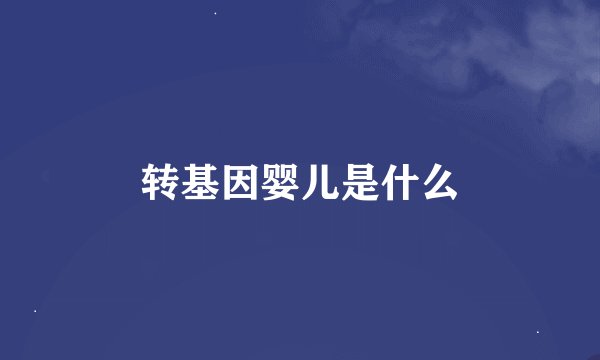 转基因婴儿是什么