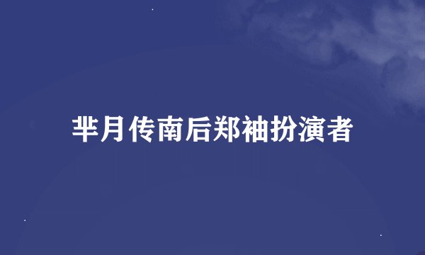 芈月传南后郑袖扮演者