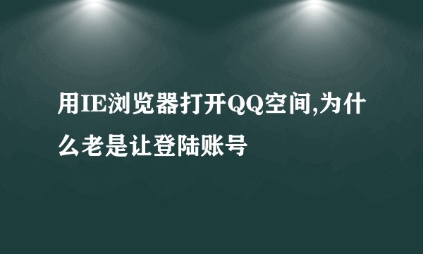 用IE浏览器打开QQ空间,为什么老是让登陆账号