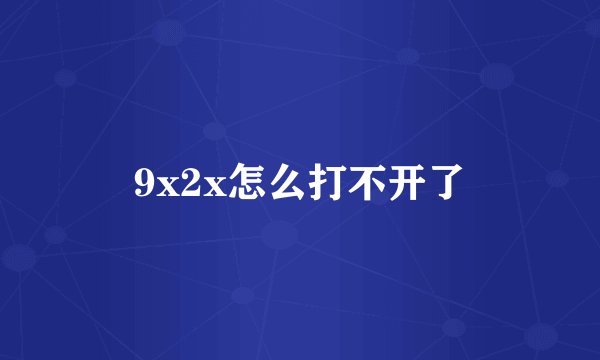 9x2x怎么打不开了