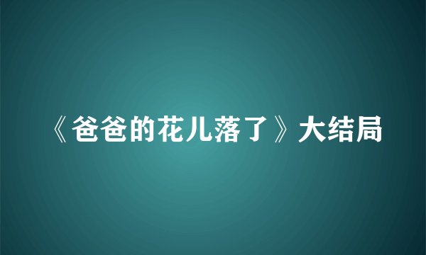 《爸爸的花儿落了》大结局