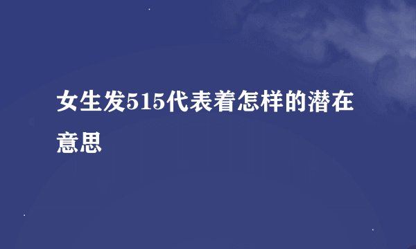 女生发515代表着怎样的潜在意思