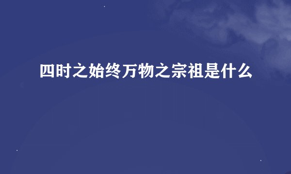 四时之始终万物之宗祖是什么