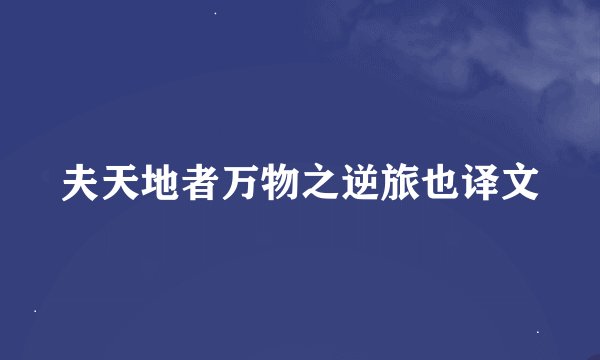 夫天地者万物之逆旅也译文
