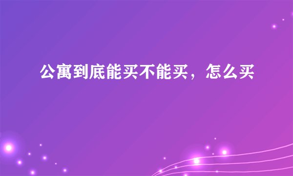 公寓到底能买不能买，怎么买