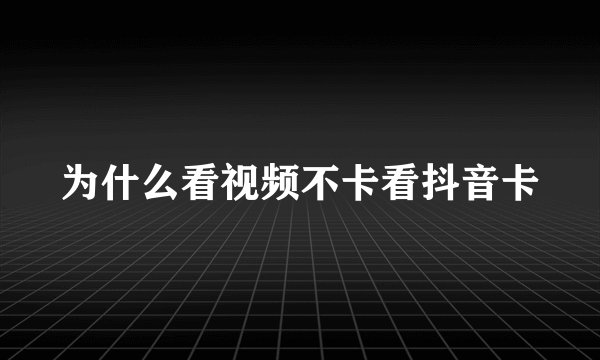 为什么看视频不卡看抖音卡