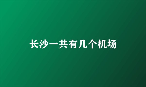长沙一共有几个机场