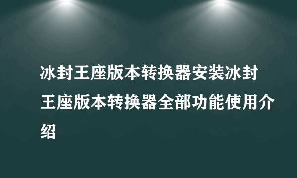 冰封王座版本转换器安装冰封王座版本转换器全部功能使用介绍