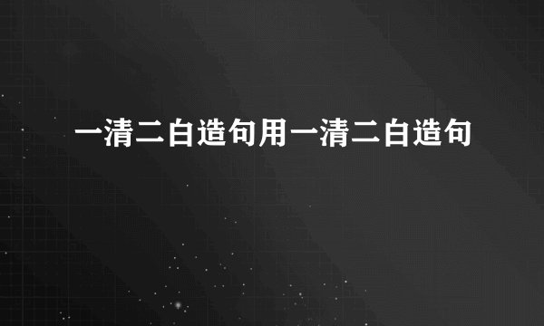 一清二白造句用一清二白造句