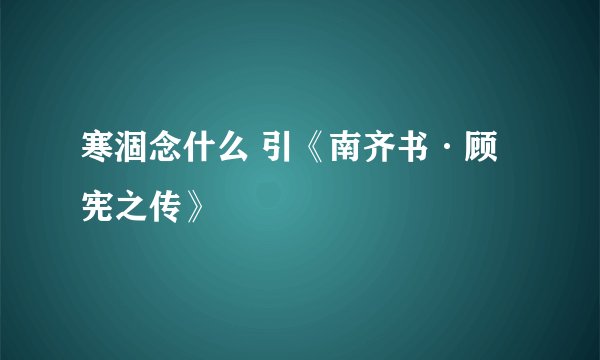 寒涸念什么 引《南齐书·顾宪之传》