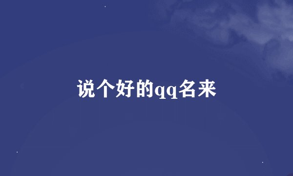 说个好的qq名来