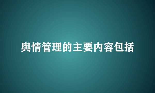 舆情管理的主要内容包括