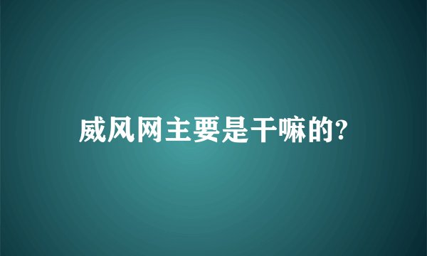 威风网主要是干嘛的?