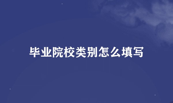 毕业院校类别怎么填写