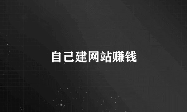 自己建网站赚钱