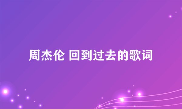 周杰伦 回到过去的歌词