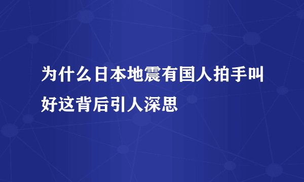 为什么日本地震有国人拍手叫好这背后引人深思