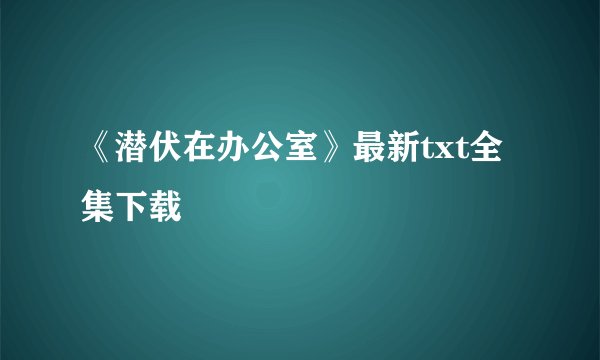 《潜伏在办公室》最新txt全集下载