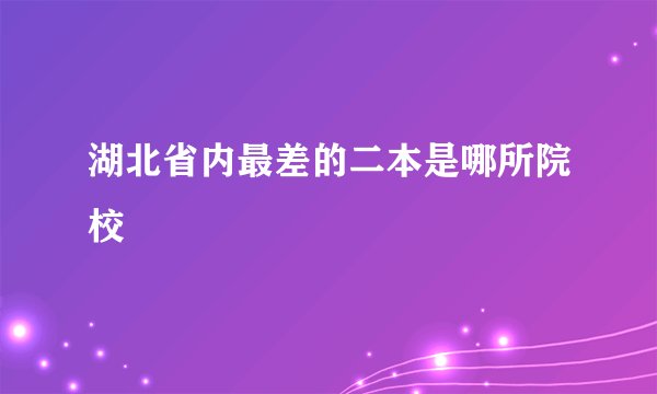 湖北省内最差的二本是哪所院校