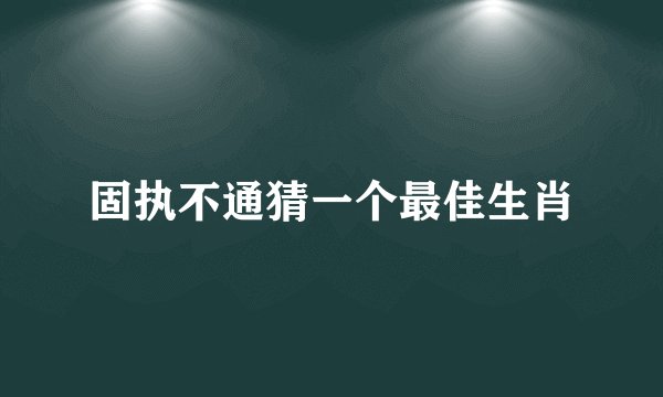 固执不通猜一个最佳生肖