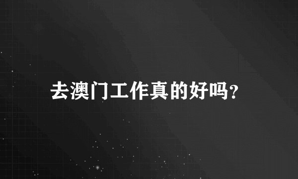 去澳门工作真的好吗？