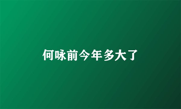 何咏前今年多大了