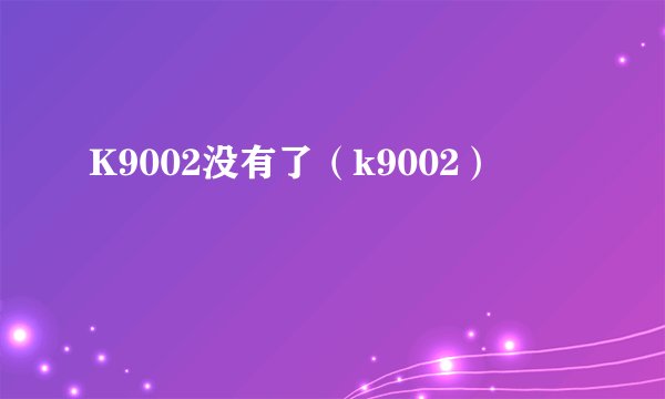 K9002没有了（k9002）