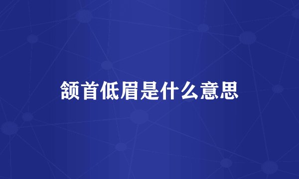 颔首低眉是什么意思
