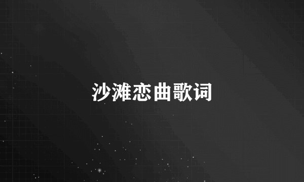 沙滩恋曲歌词