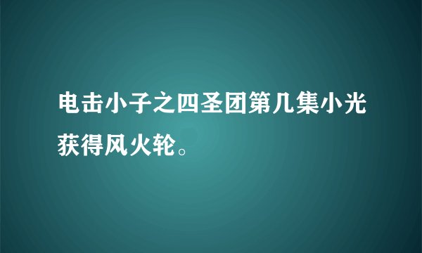 电击小子之四圣团第几集小光获得风火轮。