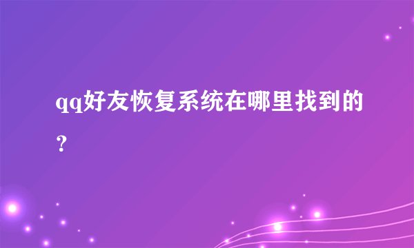 qq好友恢复系统在哪里找到的？