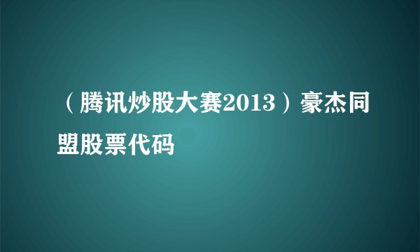 （腾讯炒股大赛2013）豪杰同盟股票代码