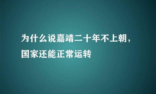 为什么说嘉靖二十年不上朝，国家还能正常运转